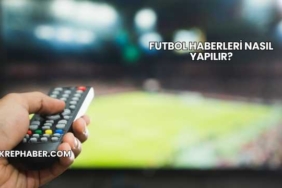 Futbol Haberleri Nasıl Yapılır?
