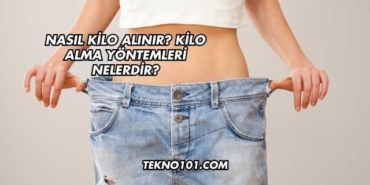 Nasıl Kilo Alınır? Kilo Alma Yöntemleri Nelerdir?