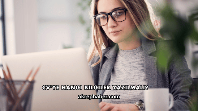CV'ye Hangi Bilgiler Yazılmalı?