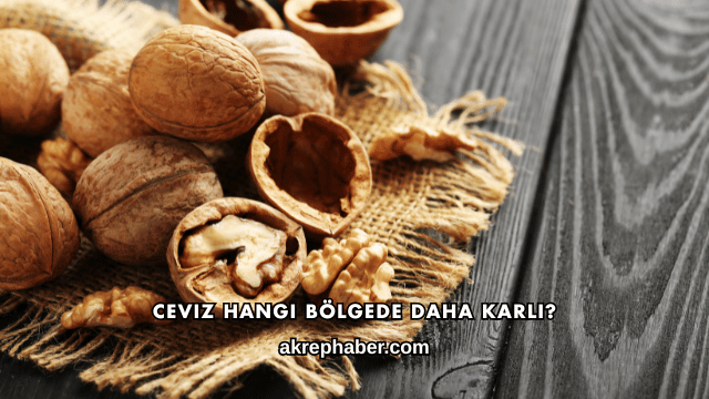 Ceviz Hangi Bölgede Daha Karlı?
