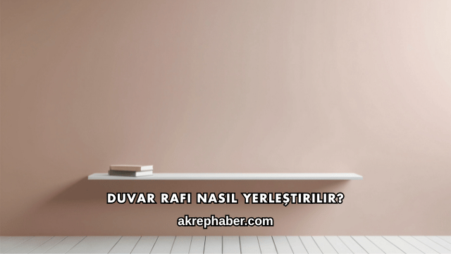 Duvar Rafı Nasıl Yerleştirilir?