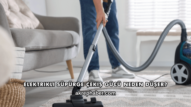 Elektrikli Süpürge Çekiş Gücü Neden Düşer?