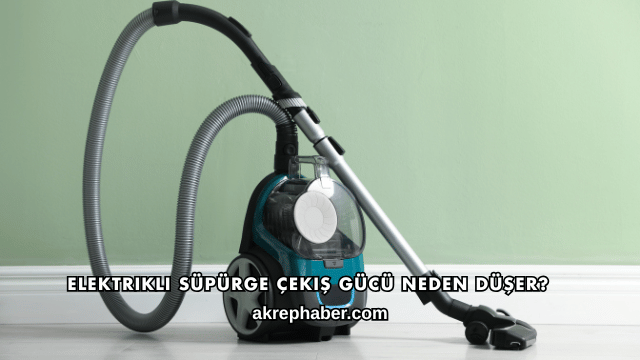 Elektrikli Süpürge Çekiş Gücü Neden Düşer?