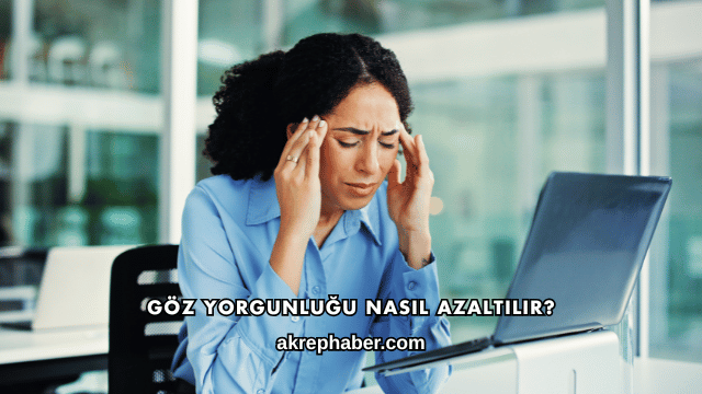 Göz Yorgunluğu Nasıl Azaltılır?