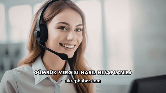 Gümrük Vergisi Nasıl Hesaplanır?