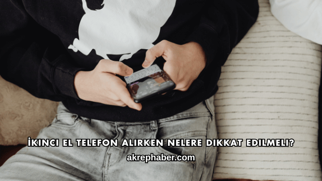 İkinci El Telefon Alırken Nelere Dikkat Edilmeli?
