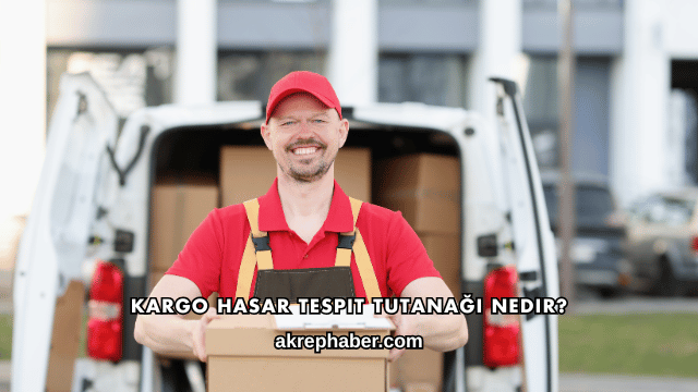 Kargo Hasar Tespit Tutanağı Nedir?