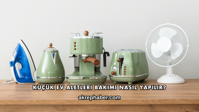Küçük Ev Aletleri Bakımı Nasıl Yapılır?