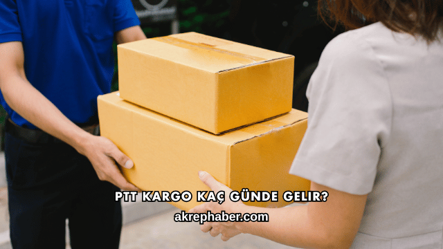 PTT Kargo Kaç Günde Gelir?