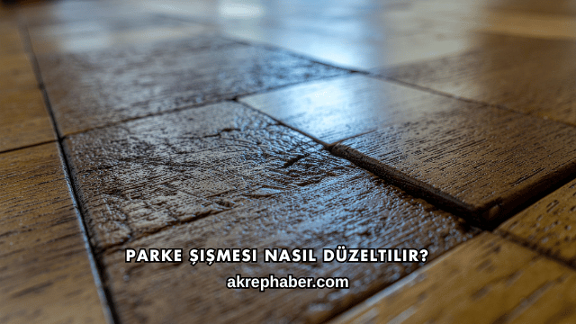 Parke Şişmesi Nasıl Düzeltilir?