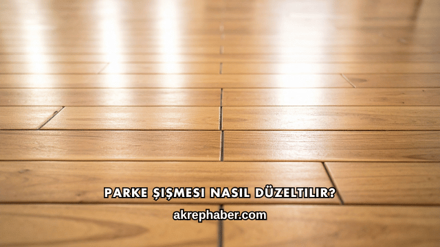 Parke Şişmesi Nasıl Düzeltilir?