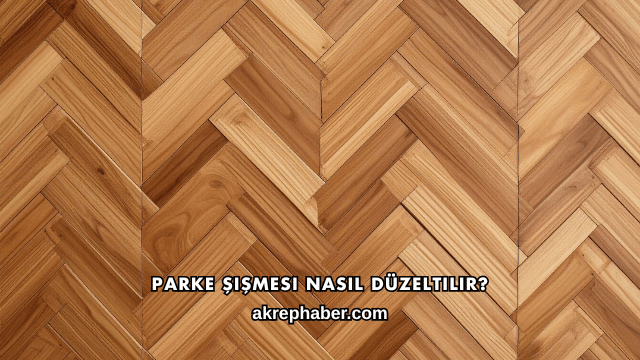 Parke Şişmesi Nasıl Düzeltilir?