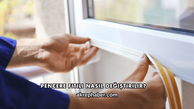 Pencere Fitili Nasıl Değiştirilir?