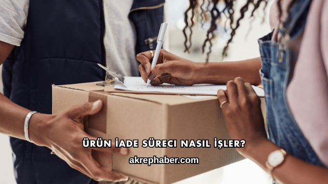 Ürün İade Süreci Nasıl İşler?